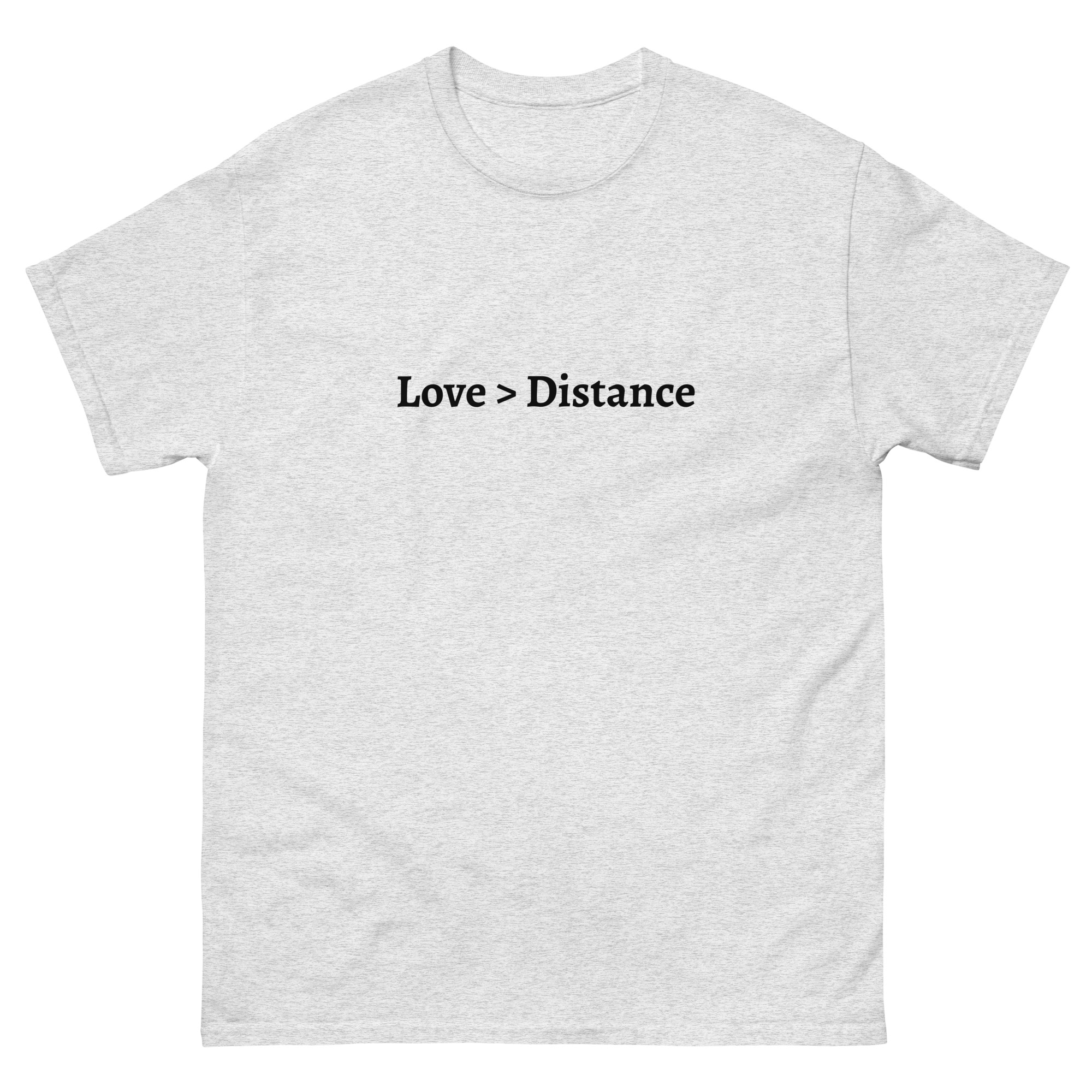 A T-shirt with “Love > Distance” printed in black, symbolizing the strength of love over physical distance.