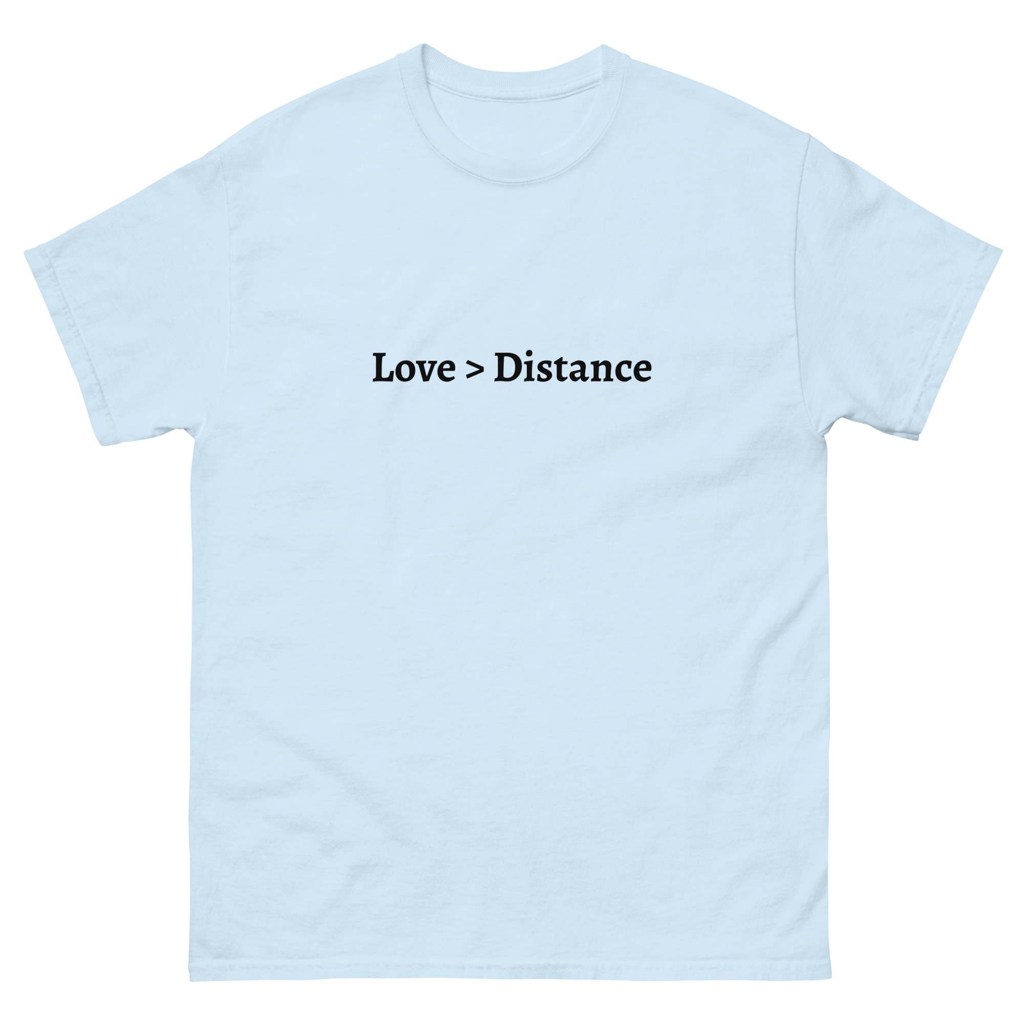 A T-shirt with “Love > Distance” printed in black, symbolizing the strength of love over physical distance.