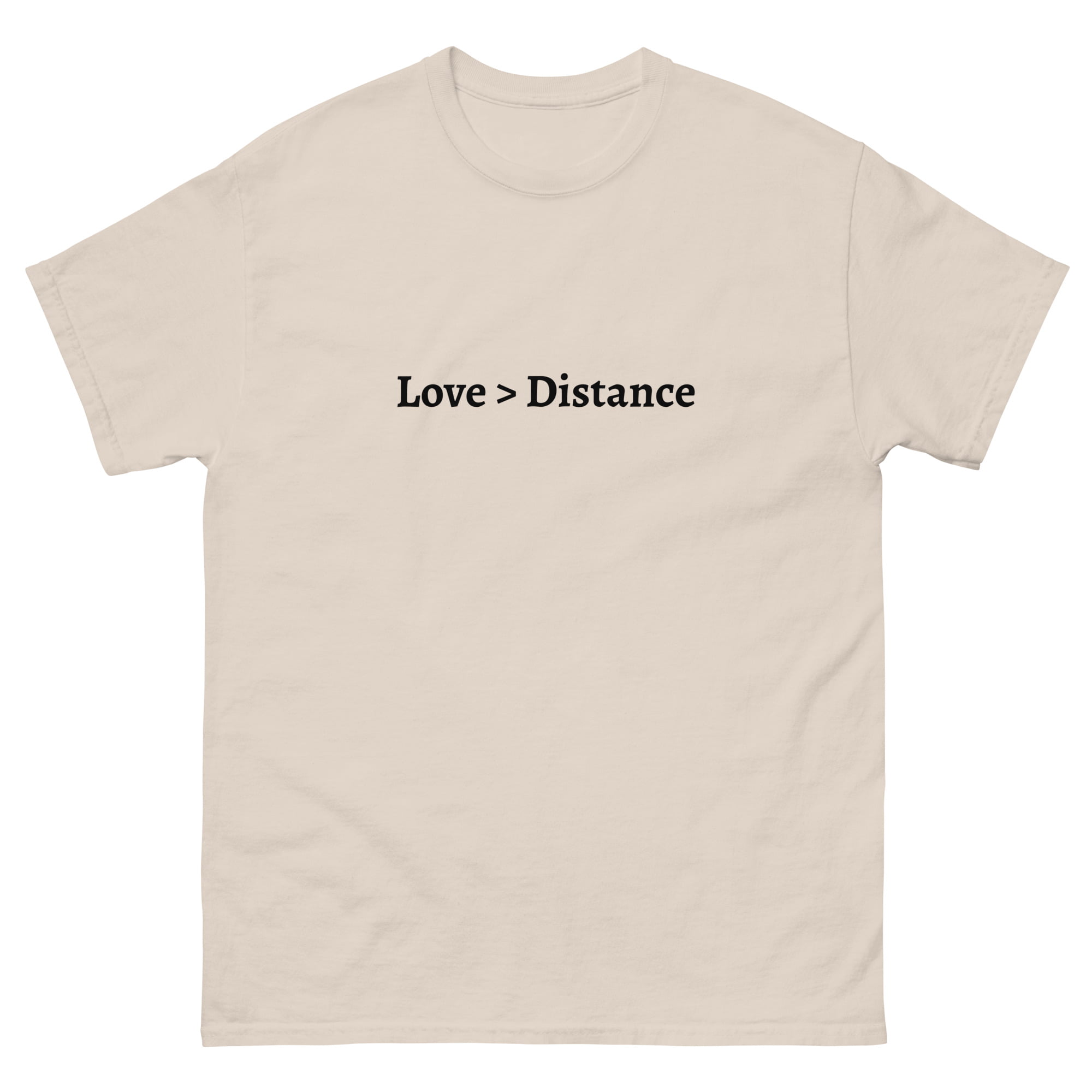 A T-shirt with “Love > Distance” printed in black, symbolizing the strength of love over physical distance.