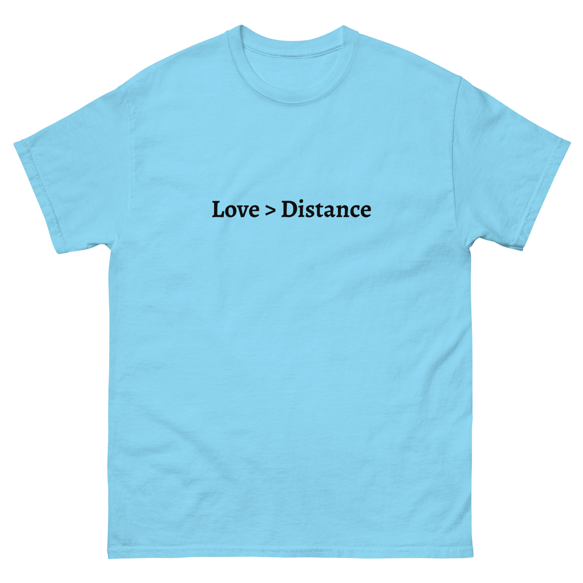 A T-shirt with “Love > Distance” printed in black, symbolizing the strength of love over physical distance.