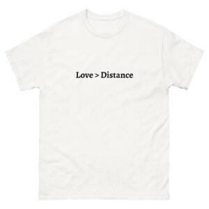 A white T-shirt with “Love > Distance” printed in black, symbolizing the strength of love over physical distance.