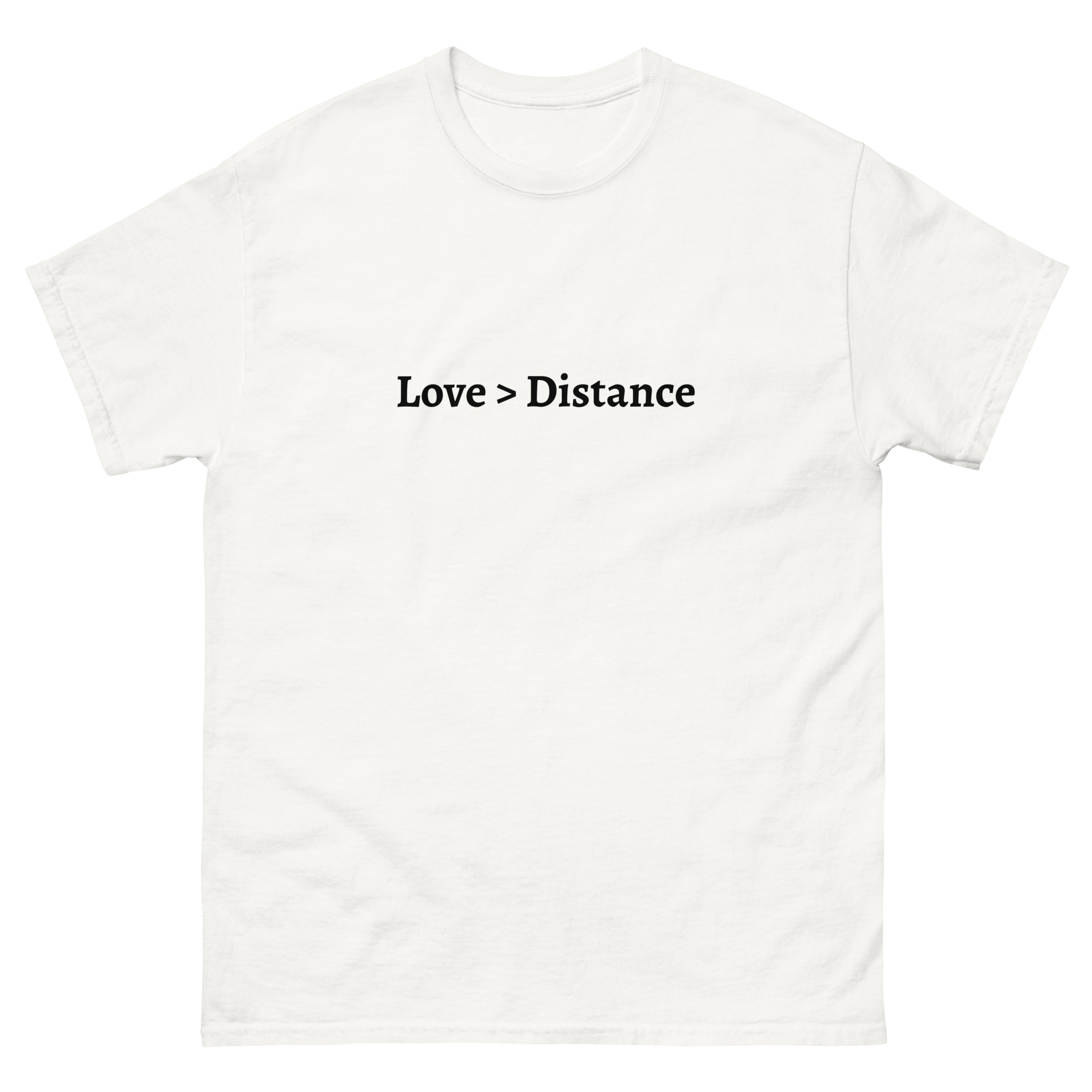 A white T-shirt with “Love > Distance” printed in black, symbolizing the strength of love over physical distance.